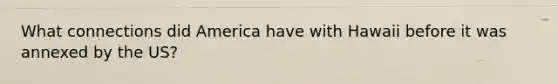 What connections did America have with Hawaii before it was annexed by the US?