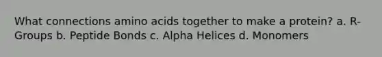 What connections amino acids together to make a protein? a. R-Groups b. Peptide Bonds c. Alpha Helices d. Monomers