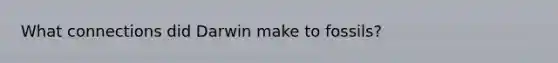 What connections did Darwin make to fossils?