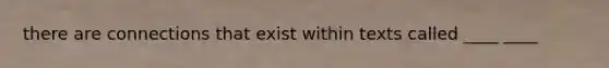 there are connections that exist within texts called ____ ____