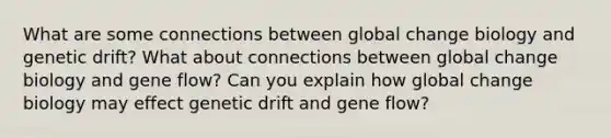 What are some connections between global change biology and genetic drift? What about connections between global change biology and gene flow? Can you explain how global change biology may effect genetic drift and gene flow?