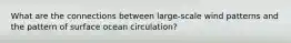 What are the connections between large-scale wind patterns and the pattern of surface ocean circulation?