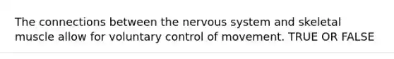 The connections between the <a href='https://www.questionai.com/knowledge/kThdVqrsqy-nervous-system' class='anchor-knowledge'>nervous system</a> and skeletal muscle allow for voluntary control of movement. TRUE OR FALSE