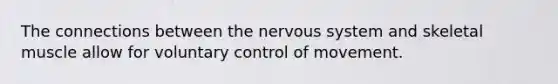 The connections between the nervous system and skeletal muscle allow for voluntary control of movement.