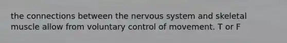 the connections between the <a href='https://www.questionai.com/knowledge/kThdVqrsqy-nervous-system' class='anchor-knowledge'>nervous system</a> and skeletal muscle allow from voluntary control of movement. T or F