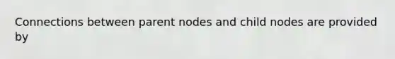 Connections between parent nodes and child nodes are provided by