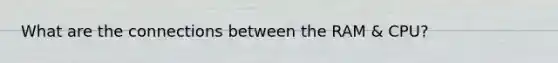 What are the connections between the RAM & CPU?