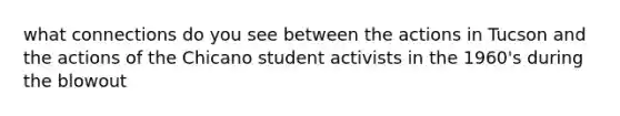 what connections do you see between the actions in Tucson and the actions of the Chicano student activists in the 1960's during the blowout