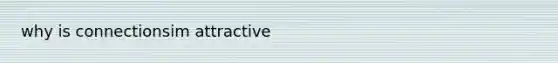 why is connectionsim attractive