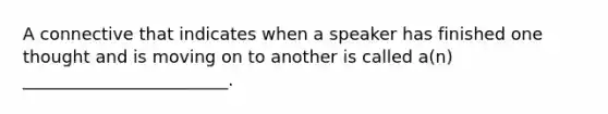 A connective that indicates when a speaker has finished one thought and is moving on to another is called a(n) ________________________.