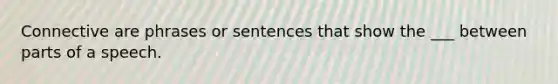 Connective are phrases or sentences that show the ___ between parts of a speech.