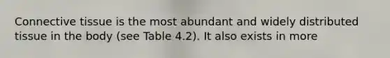 Connective tissue is the most abundant and widely distributed tissue in the body (see Table 4.2). It also exists in more