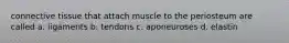 connective tissue that attach muscle to the periosteum are called a. ligaments b. tendons c. aponeuroses d. elastin