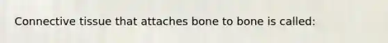 Connective tissue that attaches bone to bone is called: