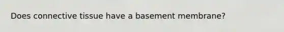 Does connective tissue have a basement membrane?