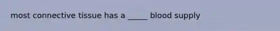 most <a href='https://www.questionai.com/knowledge/kYDr0DHyc8-connective-tissue' class='anchor-knowledge'>connective tissue</a> has a _____ blood supply