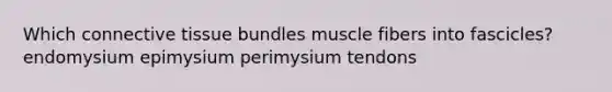 Which <a href='https://www.questionai.com/knowledge/kYDr0DHyc8-connective-tissue' class='anchor-knowledge'>connective tissue</a> bundles muscle fibers into fascicles? endomysium epimysium perimysium tendons