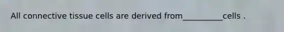 All <a href='https://www.questionai.com/knowledge/kYDr0DHyc8-connective-tissue' class='anchor-knowledge'>connective tissue</a> cells are derived from__________cells .