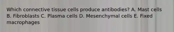 Which connective tissue cells produce antibodies? A. Mast cells B. Fibroblasts C. Plasma cells D. Mesenchymal cells E. Fixed macrophages