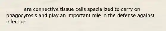 _______ are <a href='https://www.questionai.com/knowledge/kYDr0DHyc8-connective-tissue' class='anchor-knowledge'>connective tissue</a> cells specialized to carry on phagocytosis and play an important role in the defense against infection