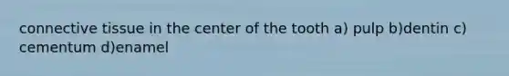 <a href='https://www.questionai.com/knowledge/kYDr0DHyc8-connective-tissue' class='anchor-knowledge'>connective tissue</a> in the center of the tooth a) pulp b)dentin c) cementum d)enamel