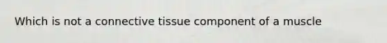 Which is not a connective tissue component of a muscle