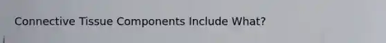 <a href='https://www.questionai.com/knowledge/kYDr0DHyc8-connective-tissue' class='anchor-knowledge'>connective tissue</a> Components Include What?