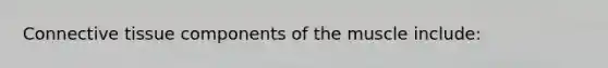 Connective tissue components of the muscle include: