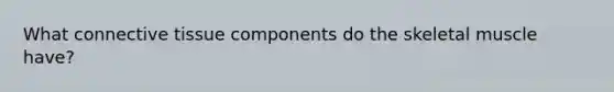 What connective tissue components do the skeletal muscle have?