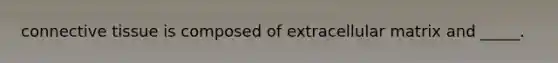 <a href='https://www.questionai.com/knowledge/kYDr0DHyc8-connective-tissue' class='anchor-knowledge'>connective tissue</a> is composed of extracellular matrix and _____.