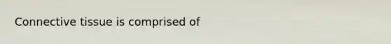 <a href='https://www.questionai.com/knowledge/kYDr0DHyc8-connective-tissue' class='anchor-knowledge'>connective tissue</a> is comprised of