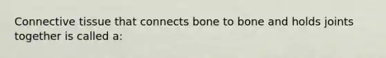 Connective tissue that connects bone to bone and holds joints together is called a: