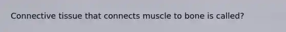 Connective tissue that connects muscle to bone is called?