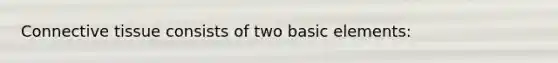 <a href='https://www.questionai.com/knowledge/kYDr0DHyc8-connective-tissue' class='anchor-knowledge'>connective tissue</a> consists of two basic elements: