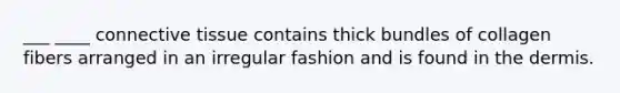 ___ ____ connective tissue contains thick bundles of collagen fibers arranged in an irregular fashion and is found in the dermis.