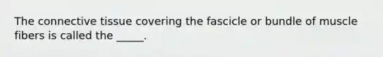The <a href='https://www.questionai.com/knowledge/kYDr0DHyc8-connective-tissue' class='anchor-knowledge'>connective tissue</a> covering the fascicle or bundle of muscle fibers is called the _____.