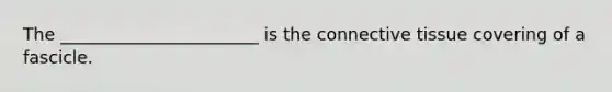 The _______________________ is the connective tissue covering of a fascicle.