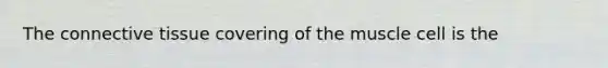 The connective tissue covering of the muscle cell is the