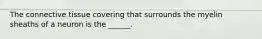 The connective tissue covering that surrounds the myelin sheaths of a neuron is the ______.