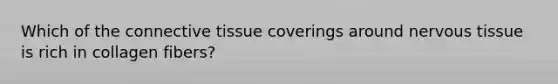 Which of the connective tissue coverings around nervous tissue is rich in collagen fibers?