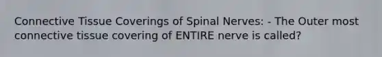 Connective Tissue Coverings of Spinal Nerves: - The Outer most connective tissue covering of ENTIRE nerve is called?