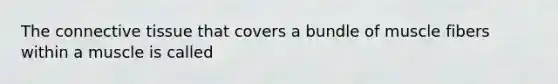 The connective tissue that covers a bundle of muscle fibers within a muscle is called