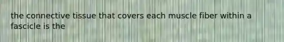 the connective tissue that covers each muscle fiber within a fascicle is the