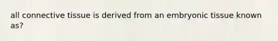 all <a href='https://www.questionai.com/knowledge/kYDr0DHyc8-connective-tissue' class='anchor-knowledge'>connective tissue</a> is derived from an embryonic tissue known as?
