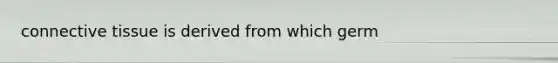 <a href='https://www.questionai.com/knowledge/kYDr0DHyc8-connective-tissue' class='anchor-knowledge'>connective tissue</a> is derived from which germ