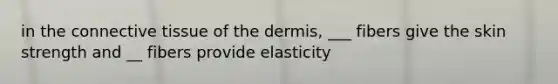 in the <a href='https://www.questionai.com/knowledge/kYDr0DHyc8-connective-tissue' class='anchor-knowledge'>connective tissue</a> of <a href='https://www.questionai.com/knowledge/kEsXbG6AwS-the-dermis' class='anchor-knowledge'>the dermis</a>, ___ fibers give the skin strength and __ fibers provide elasticity