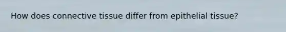 How does <a href='https://www.questionai.com/knowledge/kYDr0DHyc8-connective-tissue' class='anchor-knowledge'>connective tissue</a> differ from <a href='https://www.questionai.com/knowledge/k7dms5lrVY-epithelial-tissue' class='anchor-knowledge'>epithelial tissue</a>?