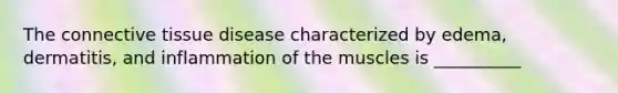 The <a href='https://www.questionai.com/knowledge/kYDr0DHyc8-connective-tissue' class='anchor-knowledge'>connective tissue</a> disease characterized by edema, dermatitis, and inflammation of the muscles is __________
