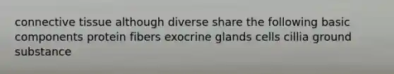 connective tissue although diverse share the following basic components protein fibers exocrine glands cells cillia ground substance