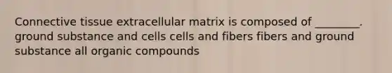 <a href='https://www.questionai.com/knowledge/kYDr0DHyc8-connective-tissue' class='anchor-knowledge'>connective tissue</a> extracellular matrix is composed of ________. ground substance and cells cells and fibers fibers and ground substance all <a href='https://www.questionai.com/knowledge/kSg4ucUAKW-organic-compounds' class='anchor-knowledge'>organic compounds</a>